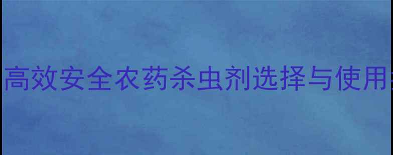 图片 深圳农业种植必看！高效安全农药杀虫剂选择与使用指南（附品牌推荐）