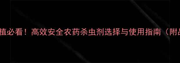 图片 深圳农业种植必看！高效安全农药杀虫剂选择与使用指南（附品牌推荐）1