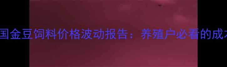 图片 深度10月全国金豆饲料价格波动报告：养殖户必看的成本控制指南1