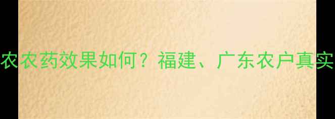 图片 深度评测台湾兴农农药效果如何？福建、广东农户真实反馈+使用技巧2