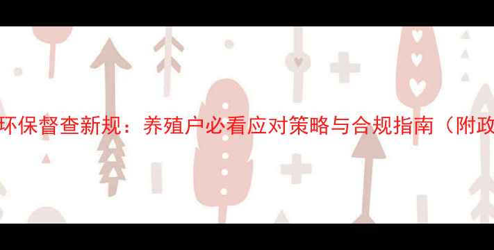 图片 深度饲料行业环保督查新规：养殖户必看应对策略与合规指南（附政策文件解读）