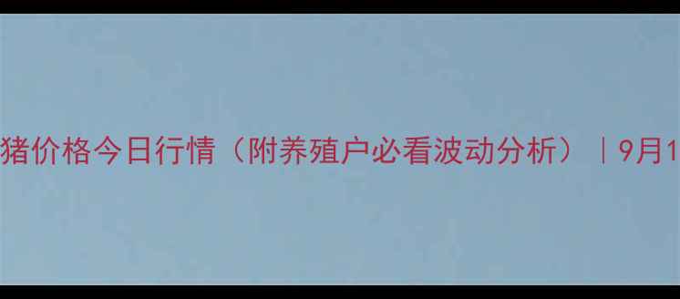 图片 清远市英德生猪价格今日行情（附养殖户必看波动分析）｜9月15日最新报价1