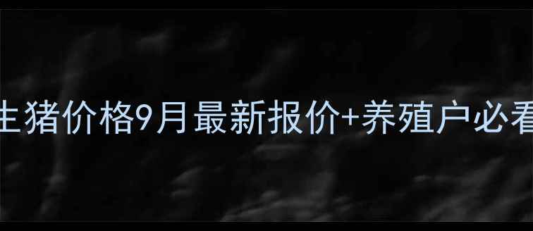 图片 清远温氏生猪价格9月最新报价+养殖户必看走势分析