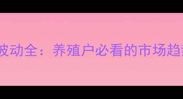 图片 清远生猪价格波动全：养殖户必看的市场趋势与应对策略2