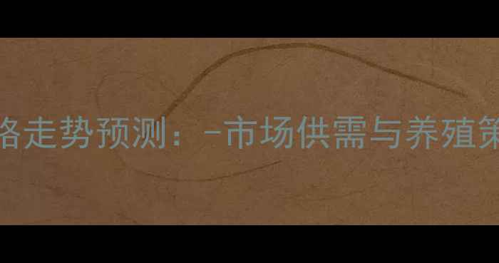 图片 温室甲鱼价格走势预测：-市场供需与养殖策略深度分析
