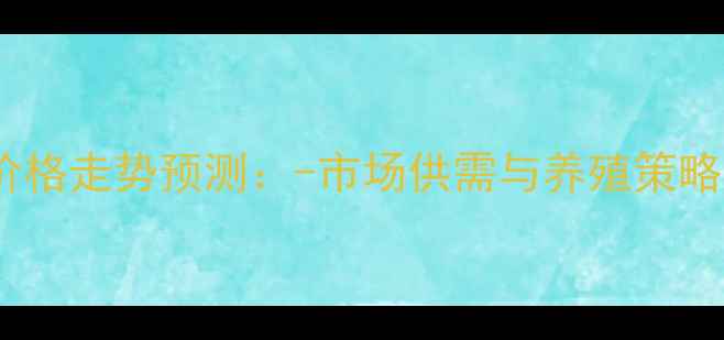 图片 温室甲鱼价格走势预测：-市场供需与养殖策略深度分析1