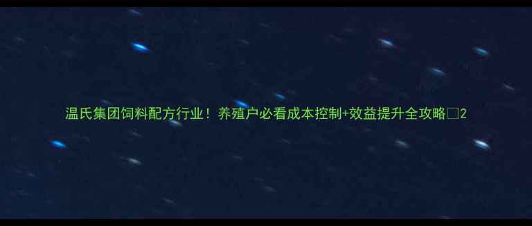 图片 温氏集团饲料配方行业！养殖户必看成本控制+效益提升全攻略🔥2