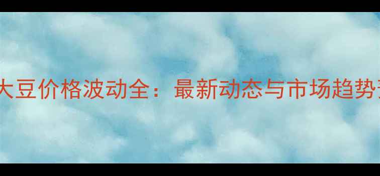 图片 港口大豆价格波动全：最新动态与市场趋势预测2