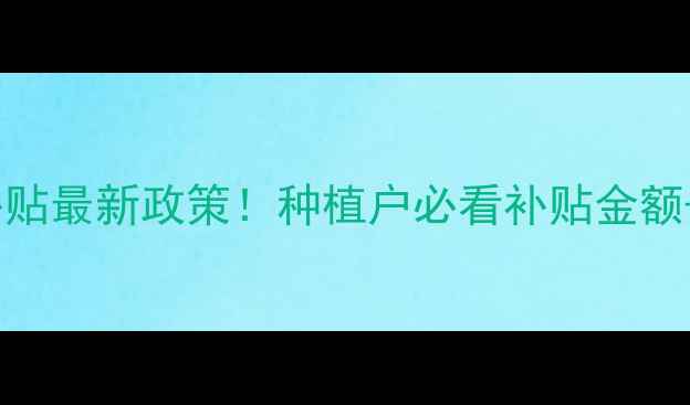 图片 湖北农药补贴最新政策！种植户必看补贴金额+申请攻略1