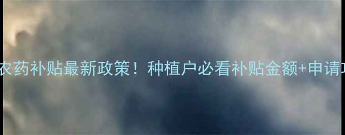 图片 湖北农药补贴最新政策！种植户必看补贴金额+申请攻略2