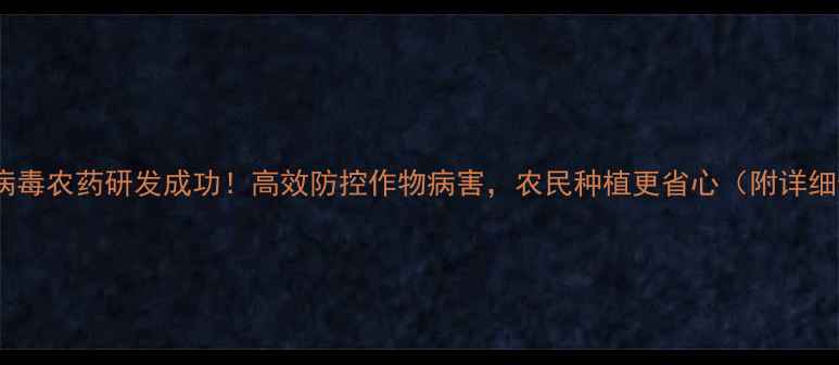 图片 湖北最新抗病毒农药研发成功！高效防控作物病害，农民种植更省心（附详细使用指南）1