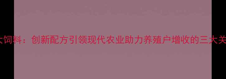 图片 湖北正大饲料：创新配方引领现代农业助力养殖户增收的三大关键策略2
