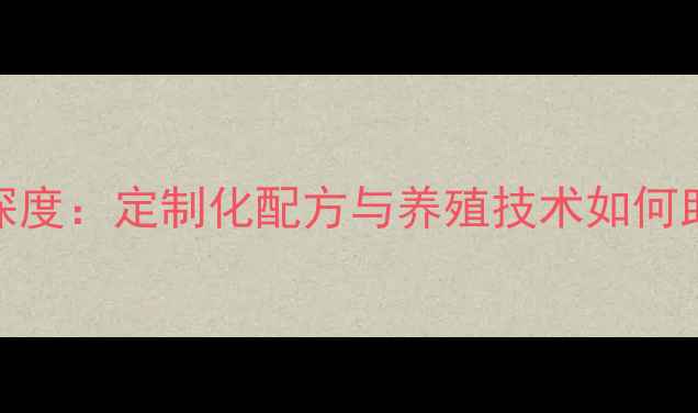 图片 湖北水产饲料厂行业深度：定制化配方与养殖技术如何助力湖北水产产业升级