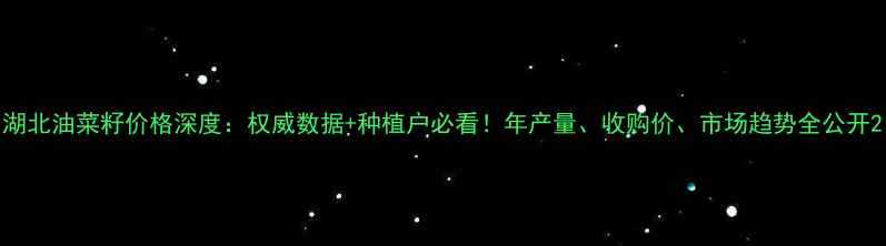图片 湖北油菜籽价格深度：权威数据+种植户必看！年产量、收购价、市场趋势全公开2
