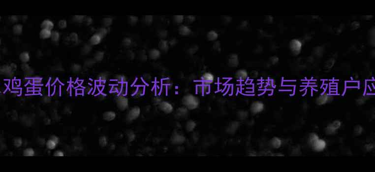 图片 湖北浠水鸡蛋价格波动分析：市场趋势与养殖户应对策略1