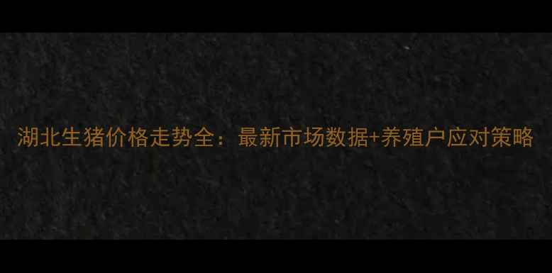 图片 湖北生猪价格走势全：最新市场数据+养殖户应对策略