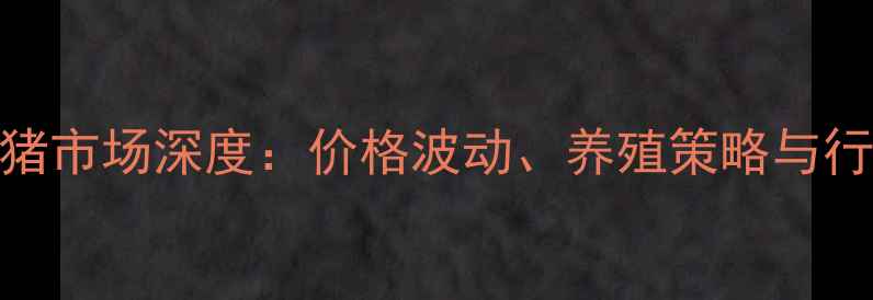 图片 湖北生猪市场深度：价格波动、养殖策略与行业趋势