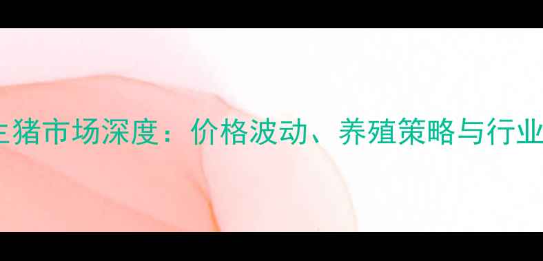 图片 湖北生猪市场深度：价格波动、养殖策略与行业趋势2