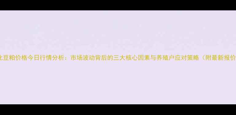 图片 湖北豆粕价格今日行情分析：市场波动背后的三大核心因素与养殖户应对策略（附最新报价）1