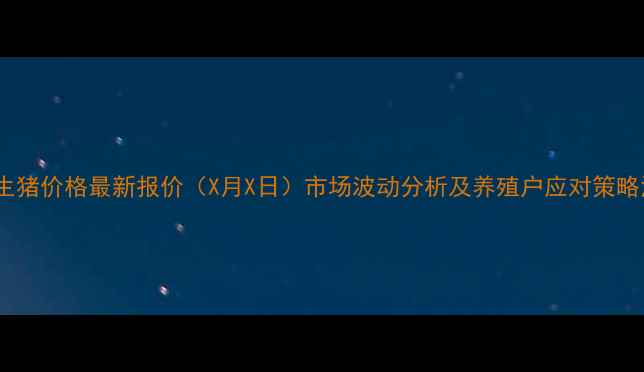 图片 湖南永州生猪价格最新报价（X月X日）市场波动分析及养殖户应对策略深度解读1