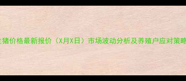 图片 湖南永州生猪价格最新报价（X月X日）市场波动分析及养殖户应对策略深度解读2