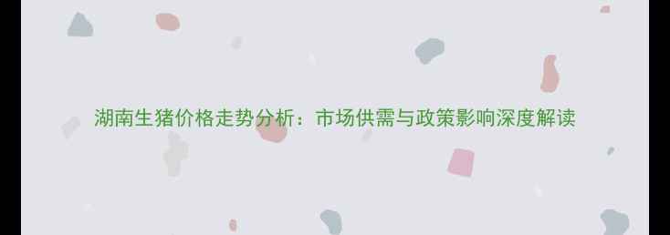 图片 湖南生猪价格走势分析：市场供需与政策影响深度解读