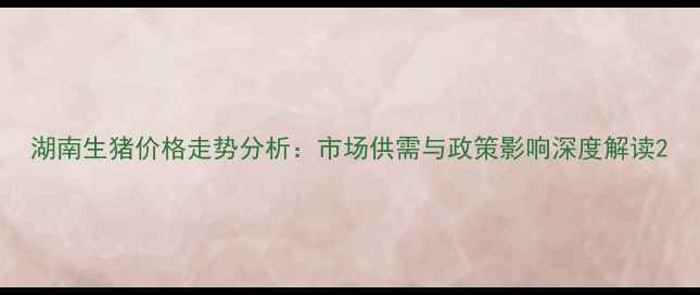 图片 湖南生猪价格走势分析：市场供需与政策影响深度解读2