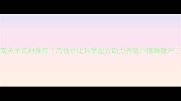 图片 湖南羔羊饲料推荐｜高性价比科学配方助力养殖户稳赚稳产🐑🔥