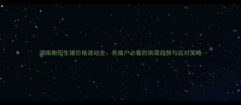 图片 湖南衡阳生猪价格波动全：养殖户必看的供需趋势与应对策略