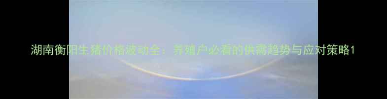 图片 湖南衡阳生猪价格波动全：养殖户必看的供需趋势与应对策略1