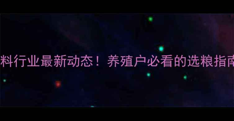 图片 湖南邵阳猪饲料行业最新动态！养殖户必看的选粮指南与价格趋势1