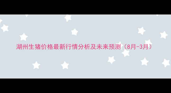 图片 湖州生猪价格最新行情分析及未来预测（8月-3月）