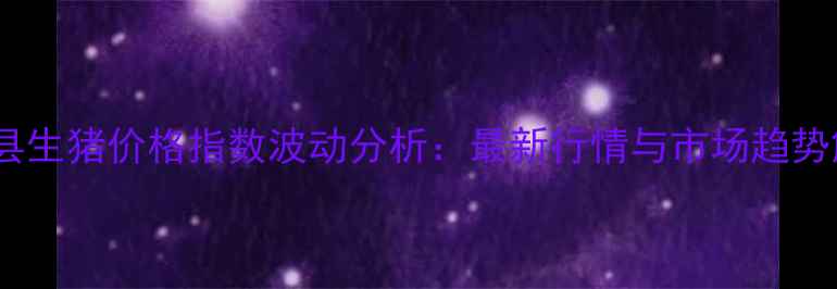 图片 湘潭县生猪价格指数波动分析：最新行情与市场趋势解读1