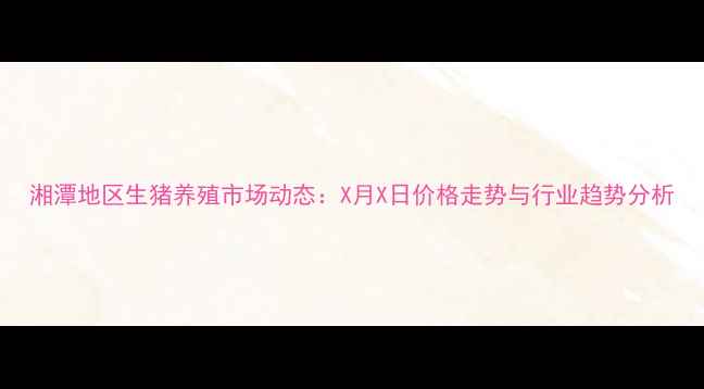 图片 湘潭地区生猪养殖市场动态：X月X日价格走势与行业趋势分析