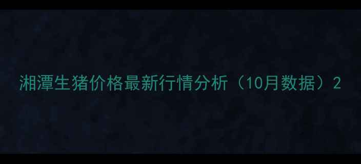 图片 湘潭生猪价格最新行情分析（10月数据）2