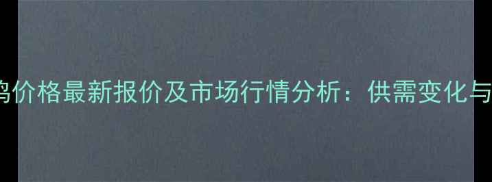 图片 滨州淘汰鸡价格最新报价及市场行情分析：供需变化与养殖建议1