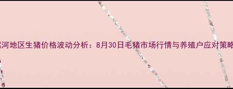 图片 漯河地区生猪价格波动分析：8月30日毛猪市场行情与养殖户应对策略2