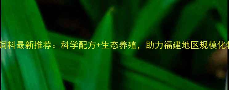 图片 漳州旺大饲料最新推荐：科学配方+生态养殖，助力福建地区规模化牧业发展2