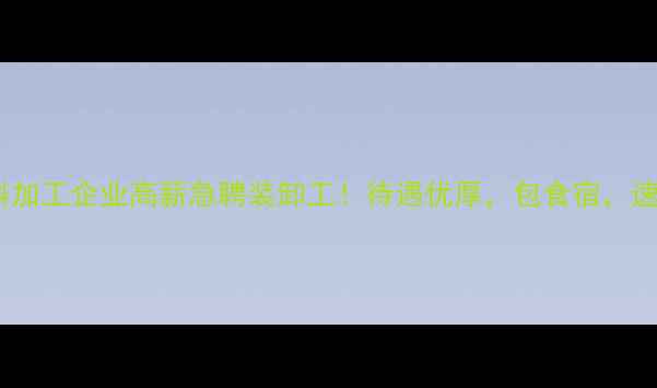 图片 潍坊市饲料加工企业高薪急聘装卸工！待遇优厚，包食宿，速来报名！2