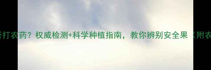 图片 火龙果是否打农药？权威检测+科学种植指南，教你辨别安全果（附农残报告）1