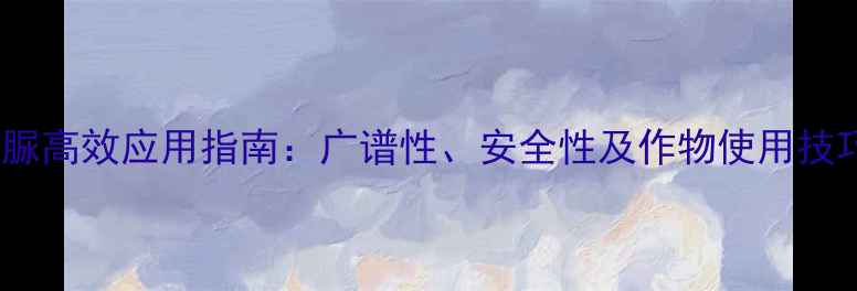 图片 灭幼脲高效应用指南：广谱性、安全性及作物使用技巧全1