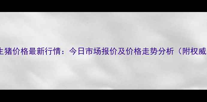 图片 灵寿县生猪价格最新行情：今日市场报价及价格走势分析（附权威数据）2