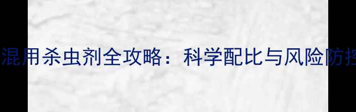 图片 炔草酯混用杀虫剂全攻略：科学配比与风险防控权威1