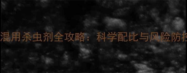 图片 炔草酯混用杀虫剂全攻略：科学配比与风险防控权威2