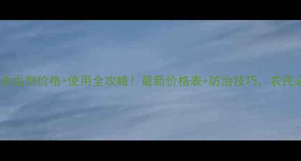 图片 炔螨特杀虫剂价格+使用全攻略！最新价格表+防治技巧，农民必看！2