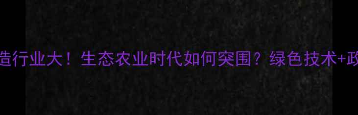 图片 烟台农药制造行业大！生态农业时代如何突围？绿色技术+政策扶持全🌱