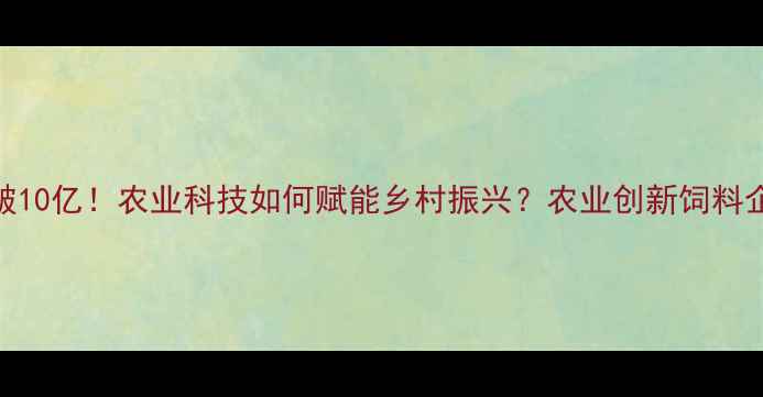 图片 烟台邦基饲料年产值破10亿！农业科技如何赋能乡村振兴？农业创新饲料企业案例乡村振兴故事