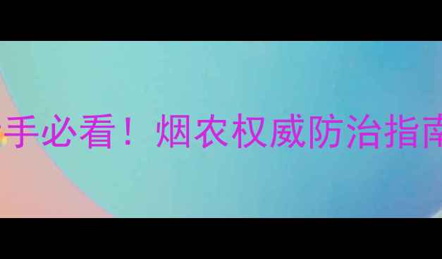 图片 烟叶角班病农药怎么选？新手必看！烟农权威防治指南（附用药方案+预防技巧）