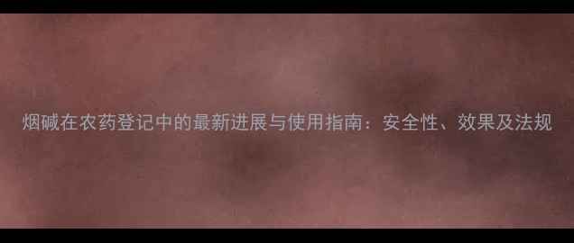 图片 烟碱在农药登记中的最新进展与使用指南：安全性、效果及法规
