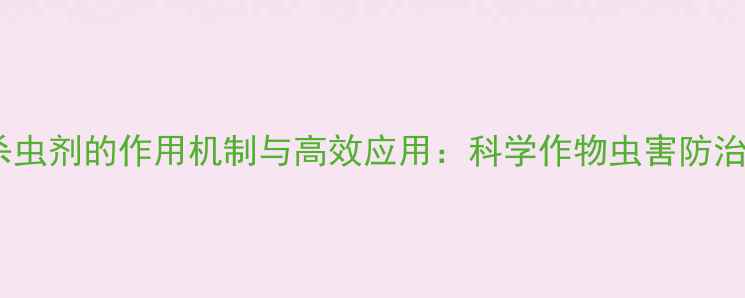 图片 烟碱类杀虫剂的作用机制与高效应用：科学作物虫害防治新方案1